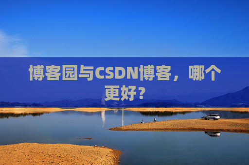 博客园与CSDN博客，哪个更好？