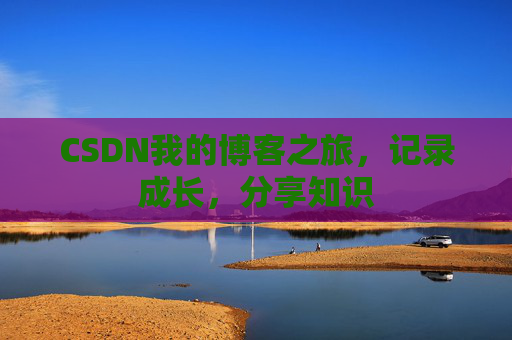 CSDN我的博客之旅，记录成长，分享知识